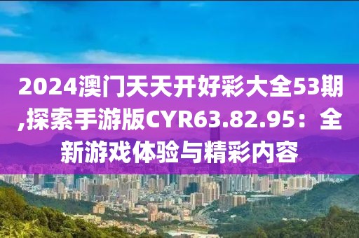 2024澳門天天開好彩大全53期,探索手游版CYR63.82.95：全新游戲體驗與精彩內(nèi)容