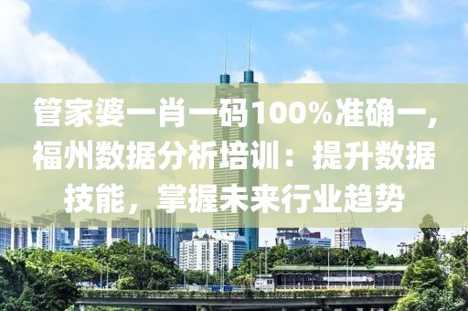 管家婆一肖一碼100%準(zhǔn)確一,福州數(shù)據(jù)分析培訓(xùn)：提升數(shù)據(jù)技能，掌握未來(lái)行業(yè)趨勢(shì)