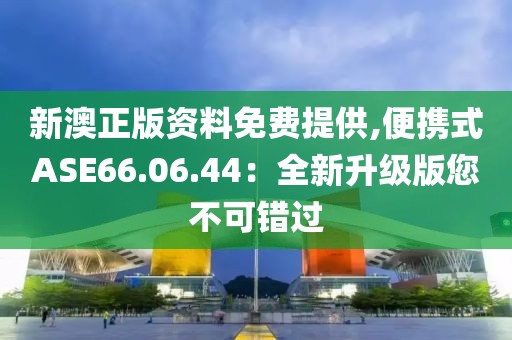 新澳正版資料免費(fèi)提供,便攜式ASE66.06.44：全新升級(jí)版您不可錯(cuò)過(guò)