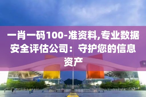 一肖一碼100-準(zhǔn)資料,專(zhuān)業(yè)數(shù)據(jù)安全評(píng)估公司：守護(hù)您的信息資產(chǎn)