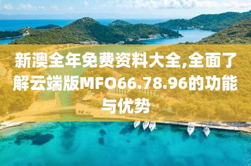 新澳全年免費(fèi)資料大全,全面了解云端版MFO66.78.96的功能與優(yōu)勢