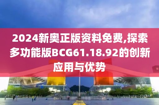 2024新奧正版資料免費,探索多功能版BCG61.18.92的創(chuàng)新應(yīng)用與優(yōu)勢