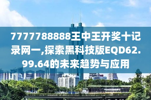 7777788888王中王開獎十記錄網(wǎng)一,探索黑科技版EQD62.99.64的未來趨勢與應用