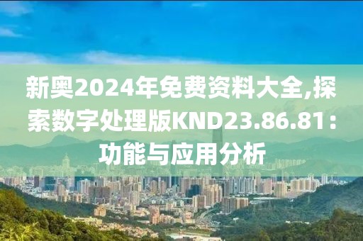 新奧2024年免費(fèi)資料大全,探索數(shù)字處理版KND23.86.81：功能與應(yīng)用分析
