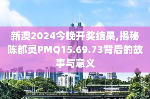 新澳2024今晚開(kāi)獎(jiǎng)結(jié)果,揭秘陳都靈PMQ15.69.73背后的故事與意義