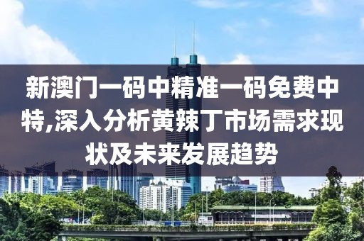 新澳門一碼中精準一碼免費中特,深入分析黃辣丁市場需求現(xiàn)狀及未來發(fā)展趨勢
