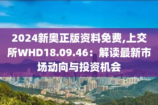 2024新奧正版資料免費(fèi),上交所WHD18.09.46：解讀最新市場(chǎng)動(dòng)向與投資機(jī)會(huì)