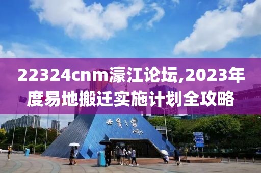 22324cnm濠江論壇,2023年度易地搬遷實(shí)施計(jì)劃全攻略