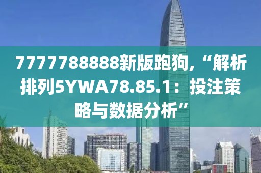 7777788888新版跑狗,“解析排列5YWA78.85.1：投注策略與數(shù)據(jù)分析”