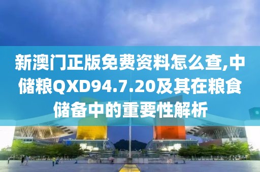 新澳門正版免費(fèi)資料怎么查,中儲(chǔ)糧QXD94.7.20及其在糧食儲(chǔ)備中的重要性解析