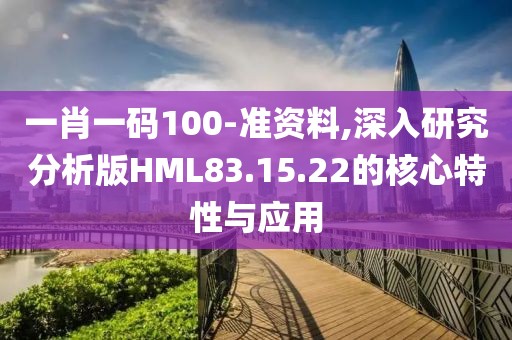 一肖一碼100-準(zhǔn)資料,深入研究分析版HML83.15.22的核心特性與應(yīng)用