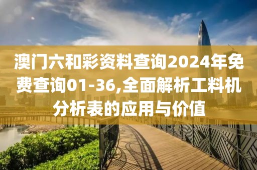 澳門六和彩資料查詢2024年免費(fèi)查詢01-36,全面解析工料機(jī)分析表的應(yīng)用與價(jià)值