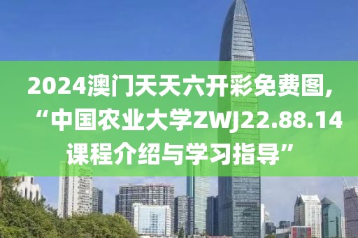 2024澳門(mén)天天六開(kāi)彩免費(fèi)圖,“中國(guó)農(nóng)業(yè)大學(xué)ZWJ22.88.14課程介紹與學(xué)習(xí)指導(dǎo)”