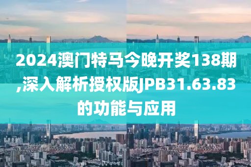 2024澳門特馬今晚開獎138期,深入解析授權版JPB31.63.83的功能與應用