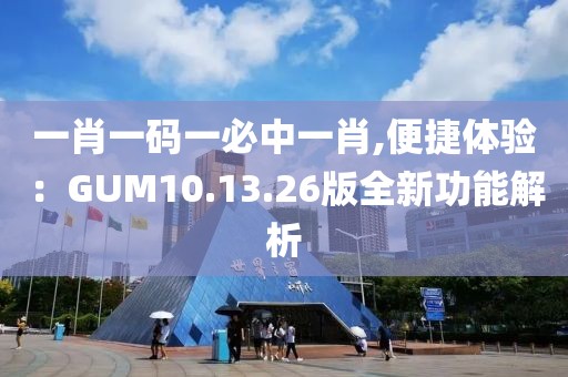 一肖一碼一必中一肖,便捷體驗(yàn)：GUM10.13.26版全新功能解析