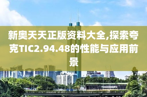 新奧天天正版資料大全,探索夸克TIC2.94.48的性能與應(yīng)用前景