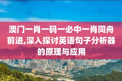澳門一肖一碼一必中一肖同舟前進(jìn),深入探討英語句子分析器的原理與應(yīng)用