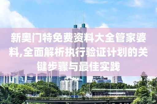 新奧門特免費(fèi)資料大全管家婆料,全面解析執(zhí)行驗(yàn)證計(jì)劃的關(guān)鍵步驟與最佳實(shí)踐