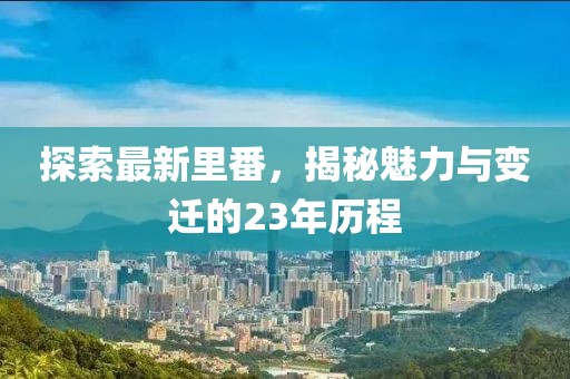 探索最新里番，揭秘魅力與變遷的23年歷程