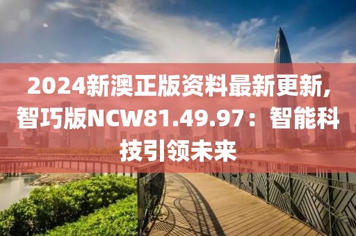 2024新澳正版資料最新更新,智巧版NCW81.49.97：智能科技引領(lǐng)未來