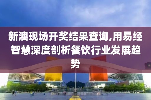 新澳現(xiàn)場(chǎng)開獎(jiǎng)結(jié)果查詢,用易經(jīng)智慧深度剖析餐飲行業(yè)發(fā)展趨勢(shì)