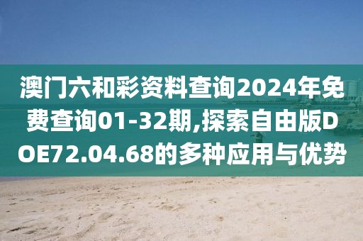 澳門六和彩資料查詢2024年免費查詢01-32期,探索自由版DOE72.04.68的多種應用與優(yōu)勢