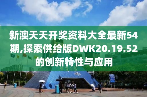 新澳天天開獎資料大全最新54期,探索供給版DWK20.19.52的創(chuàng)新特性與應(yīng)用