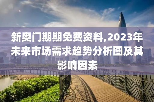 新奧門期期免費(fèi)資料,2023年未來市場需求趨勢分析圖及其影響因素