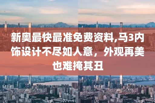 新奧最快最準(zhǔn)免費資料,馬3內(nèi)飾設(shè)計不盡如人意，外觀再美也難掩其丑