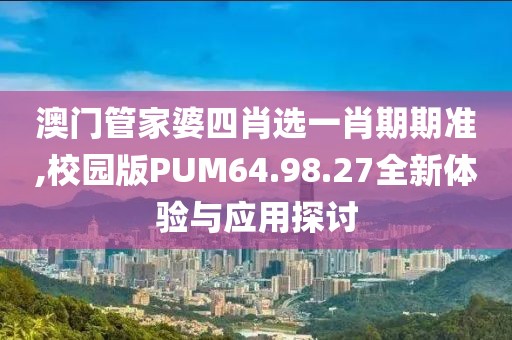澳門管家婆四肖選一肖期期準,校園版PUM64.98.27全新體驗與應(yīng)用探討
