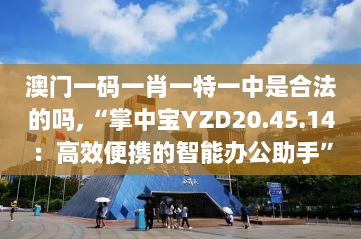 澳門一碼一肖一特一中是合法的嗎,“掌中寶YZD20.45.14：高效便攜的智能辦公助手”