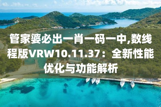 管家婆必出一肖一碼一中,數(shù)線程版VRW10.11.37：全新性能優(yōu)化與功能解析