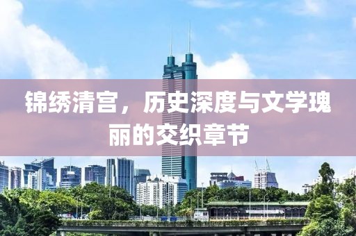 錦繡清宮，歷史深度與文學(xué)瑰麗的交織章節(jié)
