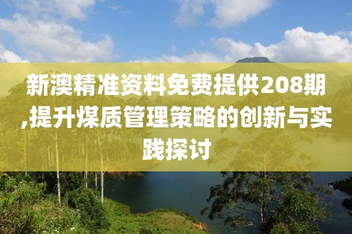 新澳精準(zhǔn)資料免費提供208期,提升煤質(zhì)管理策略的創(chuàng)新與實踐探討
