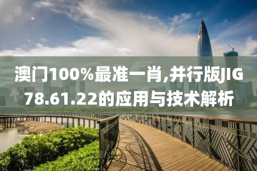 澳門(mén)100%最準(zhǔn)一肖,并行版JIG78.61.22的應(yīng)用與技術(shù)解析