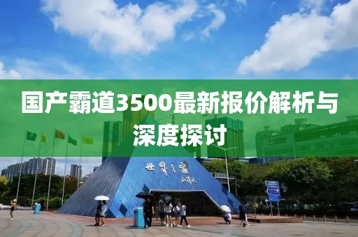 國(guó)產(chǎn)霸道3500最新報(bào)價(jià)解析與深度探討