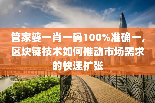管家婆一肖一碼100%準確一,區(qū)塊鏈技術(shù)如何推動市場需求的快速擴張