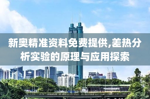 新奧精準(zhǔn)資料免費(fèi)提供,差熱分析實(shí)驗(yàn)的原理與應(yīng)用探索