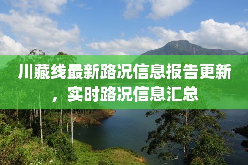 川藏線最新路況信息報(bào)告更新，實(shí)時(shí)路況信息匯總