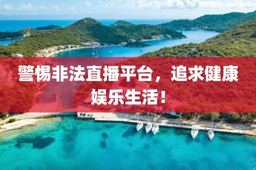 警惕非法直播平臺，追求健康娛樂生活！
