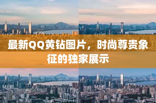 最新QQ黃鉆圖片，時(shí)尚尊貴象征的獨(dú)家展示