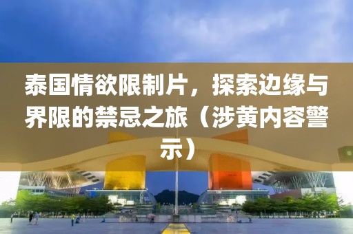 泰國(guó)情欲限制片，探索邊緣與界限的禁忌之旅（涉黃內(nèi)容警示）