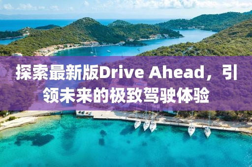 探索最新版Drive Ahead，引領(lǐng)未來的極致駕駛體驗