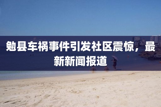 勉縣車禍?zhǔn)录l(fā)社區(qū)震驚，最新新聞報(bào)道