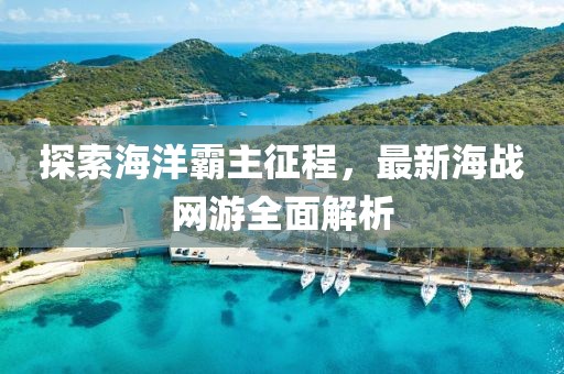 探索海洋霸主征程，最新海戰(zhàn)網(wǎng)游全面解析