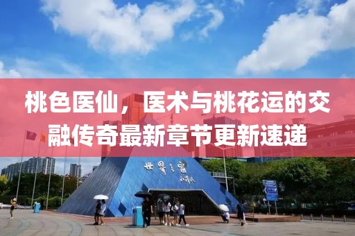 桃色醫(yī)仙，醫(yī)術(shù)與桃花運的交融傳奇最新章節(jié)更新速遞