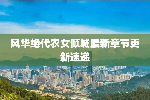 風(fēng)華絕代農(nóng)女傾城最新章節(jié)更新速遞