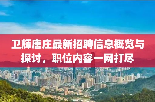衛(wèi)輝唐莊最新招聘信息概覽與探討，職位內(nèi)容一網(wǎng)打盡