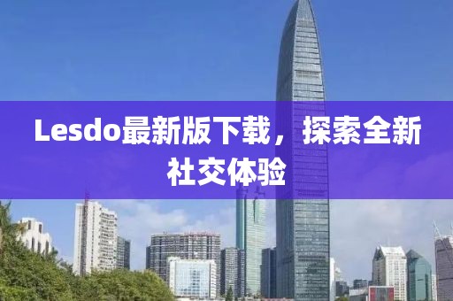 Lesdo最新版下載，探索全新社交體驗(yàn)