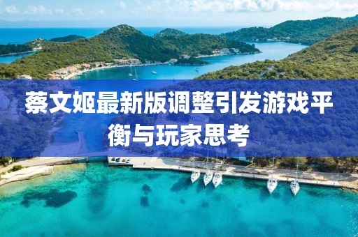 蔡文姬最新版調(diào)整引發(fā)游戲平衡與玩家思考